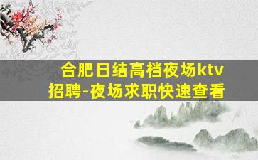 合肥日结高档夜场ktv招聘-夜场求职快速查看